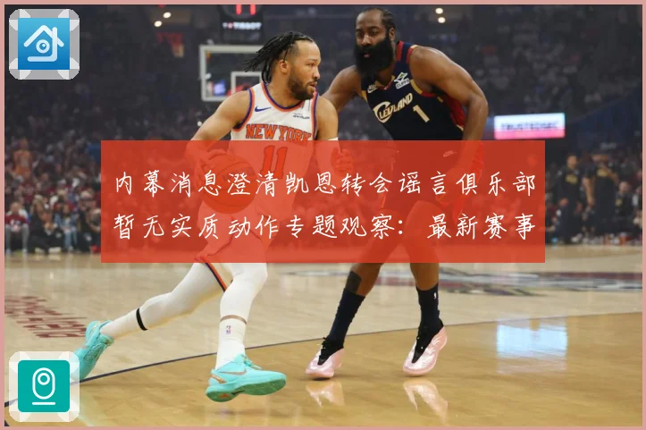 内幕消息澄清凯恩转会谣言俱乐部暂无实质动作专题观察：最新赛事动态与深度分析