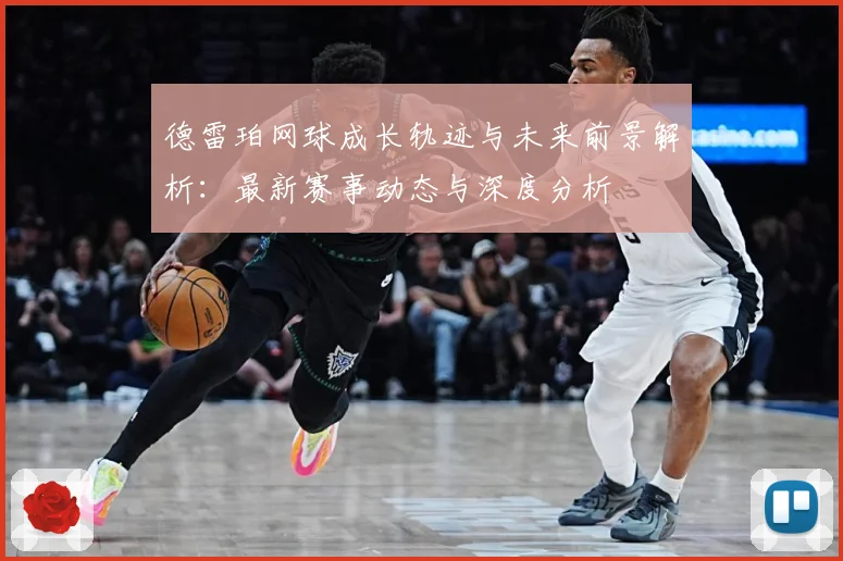 德雷珀网球成长轨迹与未来前景解析：最新赛事动态与深度分析