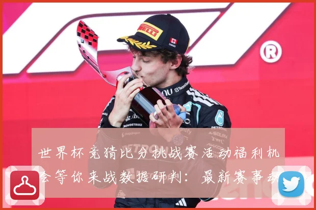 世界杯竞猜比分挑战赛活动福利机会等你来战数据研判：最新赛事动态与深度分析