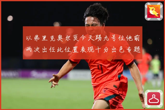 以弗里克奥尔莫今天踢九号位他前两次出任此位置表现十分出色专题观察：最新赛事动态与深度分析