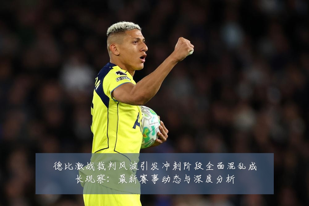 德比激战裁判风波引发冲刺阶段全面混乱成长观察：最新赛事动态与深度分析