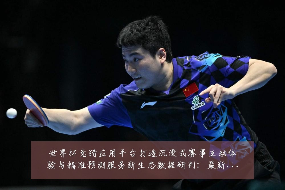 世界杯竞猜应用平台打造沉浸式赛事互动体验与精准预测服务新生态数据研判：最新赛事动态与深度分析