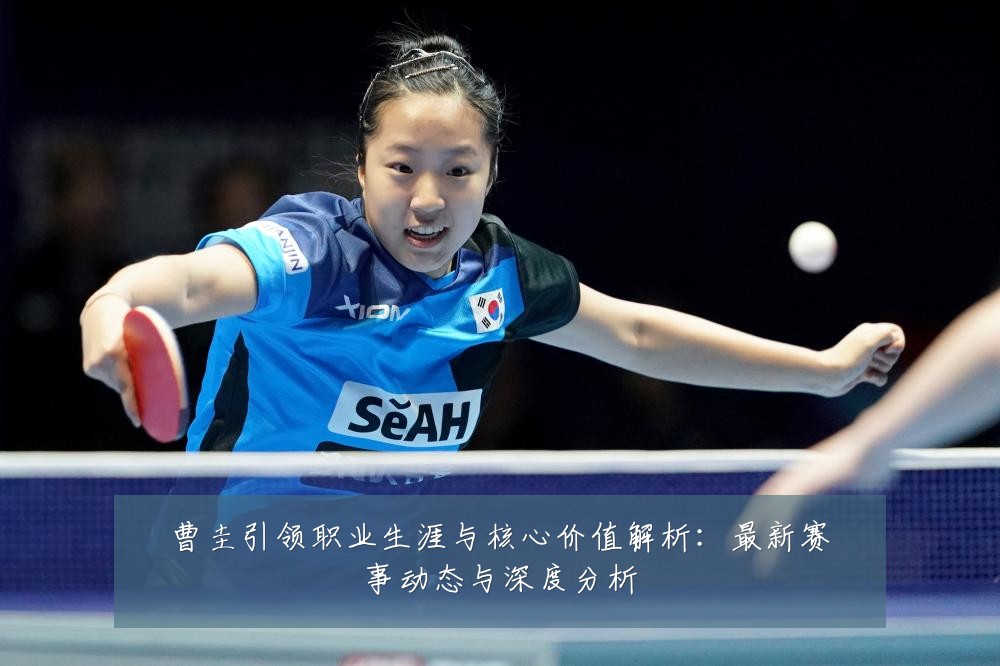曹圭引领职业生涯与核心价值解析:最新赛事动态与深度分析