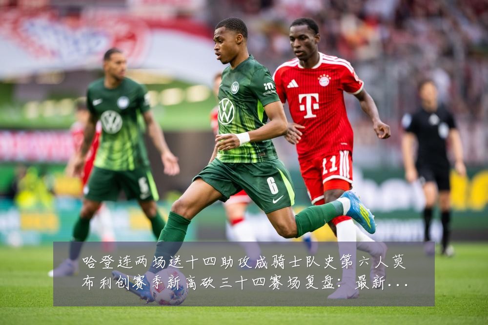 哈登连两场送十四助攻成骑士队史第六人莫布利创赛季新高砍三十四赛场复盘:最新赛事动态与深度分析