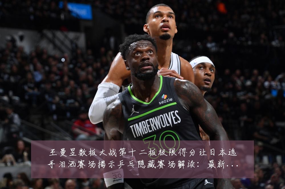 王曼昱数板大战第十二板极限得分让日本选手泪洒赛场揭示乒乓隐藏赛场解读:最新赛事动态与深度分析